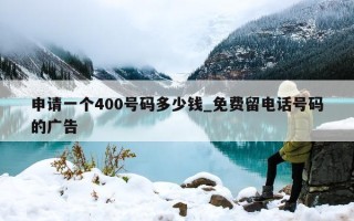 申请一个 400 号码多少钱_免费留电话号码的广告