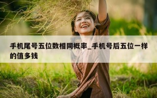 手机尾号五位数相同概率_手机号后五位一样的值多钱