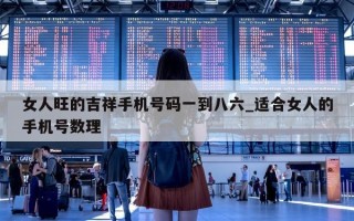 女人旺的吉祥手机号码一到八六_适合女人的手机号数理