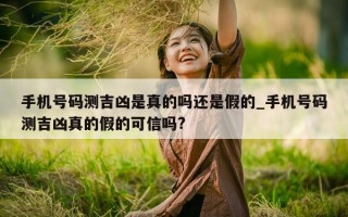 手机号码测吉凶是真的吗还是假的_手机号码测吉凶真的假的可信吗?