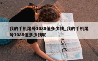 我的手机尾号 1088 值多少钱_我的手机尾号 1088 值多少钱呢