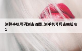 测算手机号码测吉凶图_测手机号码吉凶超准 1