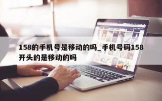 158 的手机号是移动的吗_手机号码 158 开头的是移动的吗