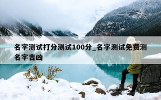 名字测试打分测试 100 分_名字测试免费测名字吉凶