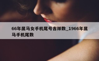 66 年属马女手机尾号吉祥数_1966 年属马手机尾数