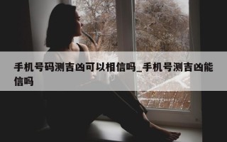 手机号码测吉凶可以相信吗_手机号测吉凶能信吗