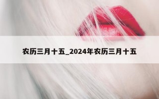 农历三月十五_2024 年农历三月十五