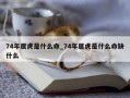 74年属虎是什么命_74年属虎是什么命缺什么