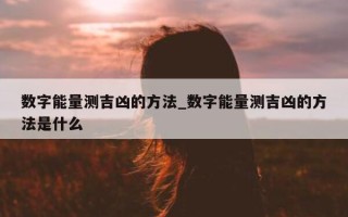 数字能量测吉凶的方法_数字能量测吉凶的方法是什么