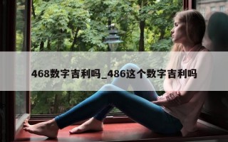 468 数字吉利吗_486 这个数字吉利吗