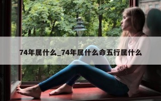 74 年属什么_74 年属什么命五行属什么