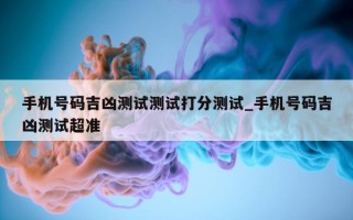 手机号码吉凶测试测试打分测试_手机号码吉凶测试超准