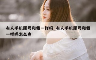 有人手机尾号和我一样吗_有人手机尾号和我一样吗怎么查