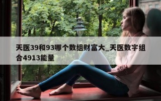 天医 39 和 93 哪个数组财富大_天医数字组合 4913 能量