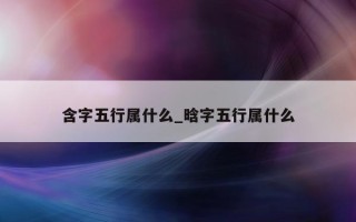 含字五行属什么_晗字五行属什么