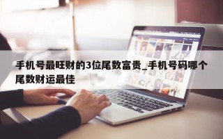 手机号最旺财的 3 位尾数富贵_手机号码哪个尾数财运最佳