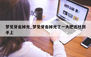 梦见牙齿掉光_梦见牙齿掉光了一大把还吐到手上