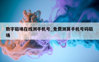 数字磁场在线测手机号_免费测算手机号码磁场