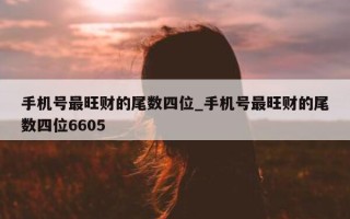 手机号最旺财的尾数四位_手机号最旺财的尾数四位 6605