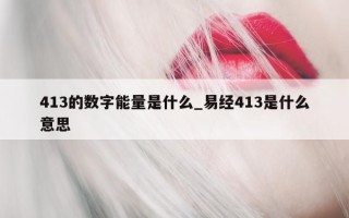 413 的数字能量是什么_易经 413 是什么意思