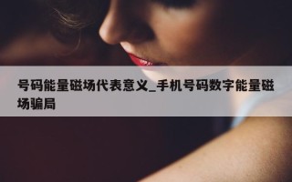 号码能量磁场代表意义_手机号码数字能量磁场骗局