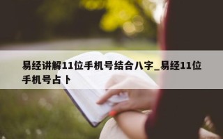 易经讲解 11 位手机号结合八字_易经 11 位手机号占卜