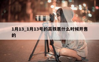 1月13_1月13号的高铁票什么时候开售的