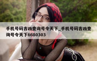 手机号码吉凶查询号令天下_手机号码吉凶查询号令天下 6680303