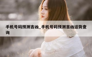 手机号码预测吉凶_手机号码预测吉凶运势查询