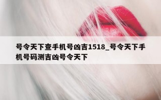 号令天下查手机号凶吉 1518_号令天下手机号码测吉凶号令天下