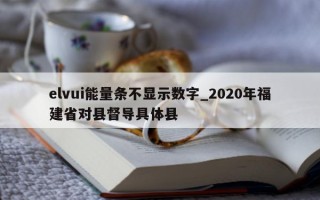 elvui 能量条不显示数字_2020 年福建省对县督导具体县