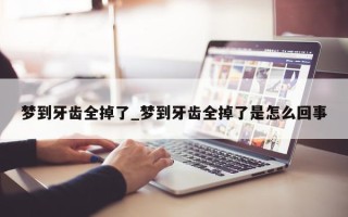 梦到牙齿全掉了_梦到牙齿全掉了是怎么回事