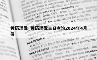 黄历理发_黄历理发吉日查询2024年4月份