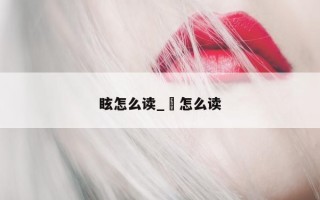 眩怎么读_晬怎么读