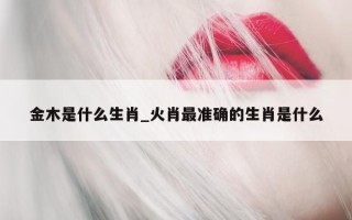 金木是什么生肖_火肖最准确的生肖是什么