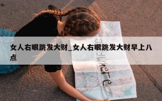 女人右眼跳发大财_女人右眼跳发大财早上八点