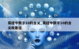 易经中数字 10 的含义_易经中数字 10 的含义和象征