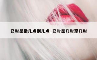 巳时是指几点到几点_巳时是几时至几时