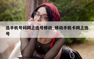 选手机号码网上选号移动_移动手机卡网上选号