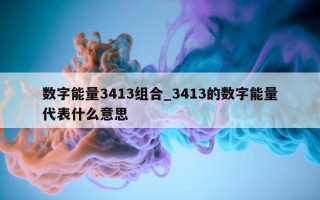 数字能量 3413 组合_3413 的数字能量代表什么意思