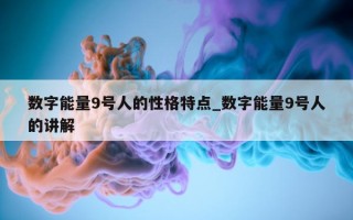 数字能量 9 号人的性格特点_数字能量 9 号人的讲解