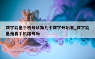 数字能量手机号从第几个数字开始看_数字能量是看手机尾号吗