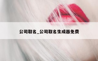 公司取名_公司取名生成器免费