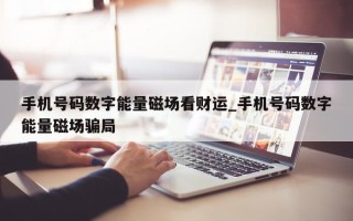 手机号码数字能量磁场看财运_手机号码数字能量磁场骗局