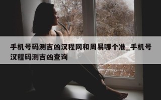 手机号码测吉凶汉程网和周易哪个准_手机号汉程码测吉凶查询