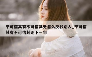 宁可信其有不可信其无怎么反驳别人_宁可信其有不可信其无下一句