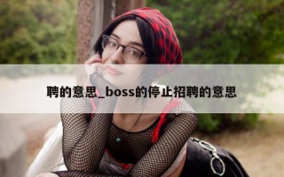 聘的意思_boss 的停止招聘的意思