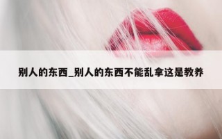 别人的东西_别人的东西不能乱拿这是教养