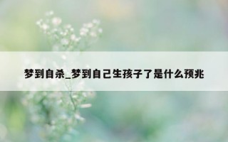 梦到自杀_梦到自己生孩子了是什么预兆