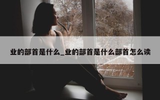 业的部首是什么_业的部首是什么部首怎么读